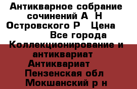 Антикварное собрание сочинений А. Н. Островского Р › Цена ­ 6 000 - Все города Коллекционирование и антиквариат » Антиквариат   . Пензенская обл.,Мокшанский р-н